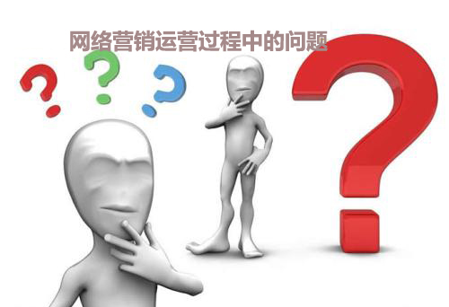 网络营销运营过程中遇到的问题